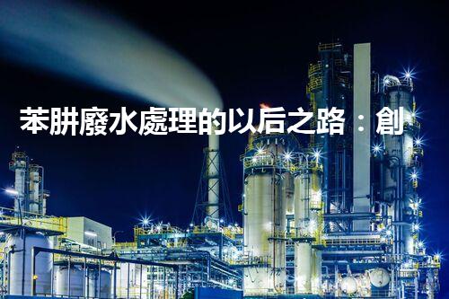苯肼廢水處理的以后之路：創(chuàng)新與挑戰(zhàn)并存？